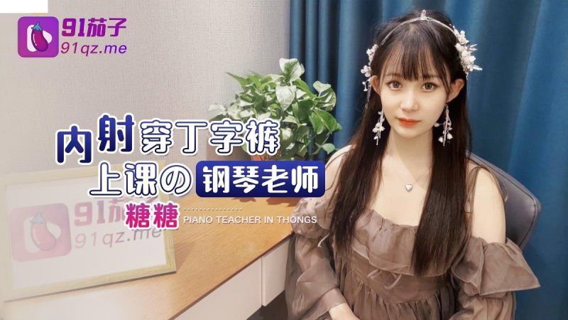 91茄子 内射穿丁字裤上课的钢琴老师-糖糖